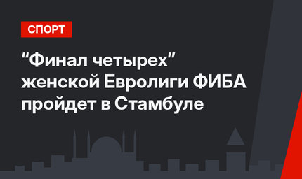 “Финал четырех” женской Евролиги ФИБА пройдет в Стамбуле