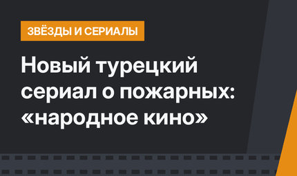 Новый турецкий сериал о пожарных: «народное кино»