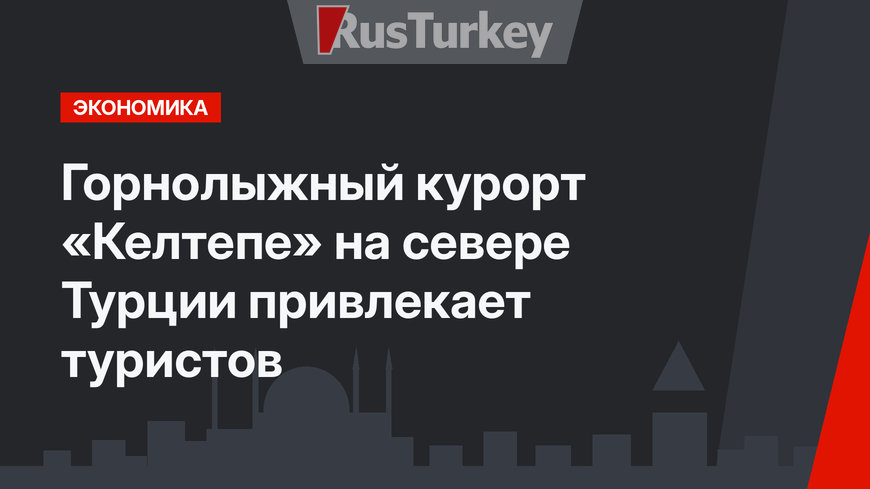 Горнолыжный курорт «Келтепе» на севере Турции привлекает туристов