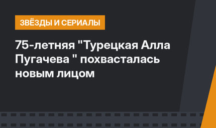 75-летняя "Турецкая Алла Пугачева " похвасталась новым лицом