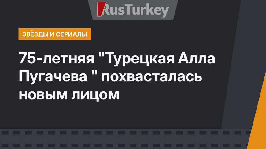 75-летняя "Турецкая Алла Пугачева " похвасталась новым лицом