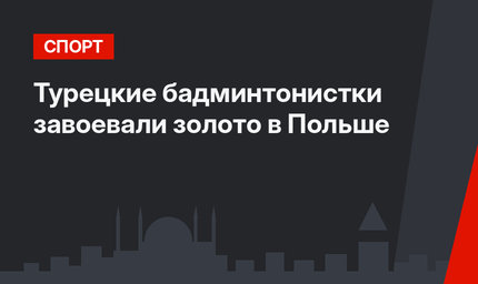Турецкие бадминтонистки завоевали золото в Польше