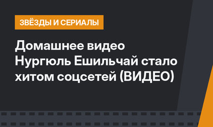 Домашнее видео Нургюль Ешильчай стало хитом соцсетей (ВИДЕО)