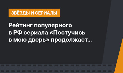 Рейтинг популярного в РФ сериала «Постучись в мою дверь» продолжает падать