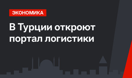 В Турции откроют портал логистики