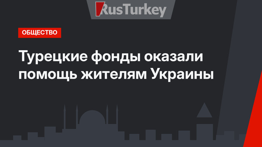 Турецкие фонды оказали  помощь жителям Украины