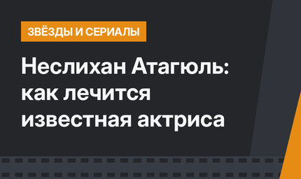Неслихан Атагюль: как лечится известная актриса