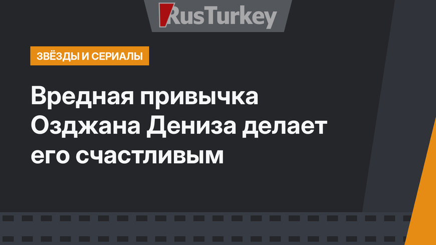 Вредная привычка Озджана Дениза делает его счастливым
