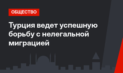 Турция ведет успешную борьбу с нелегальной миграцией
