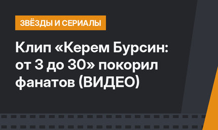 Клип «Керем Бурсин: от 3 до 30» покорил фанатов (ВИДЕО)