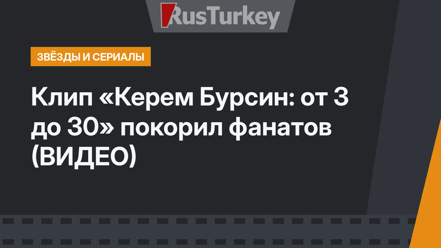 Клип «Керем Бурсин: от 3 до 30» покорил фанатов (ВИДЕО)