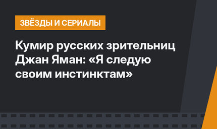 Кумир русских зрительниц  Джан Яман: «Я следую своим инстинктам»