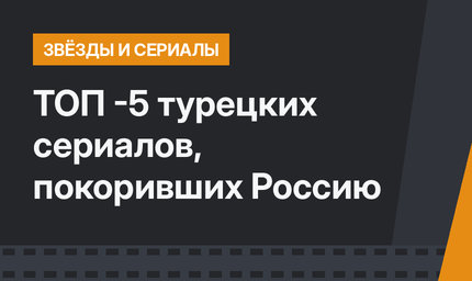 ТОП -5 турецких сериалов, покоривших Россию