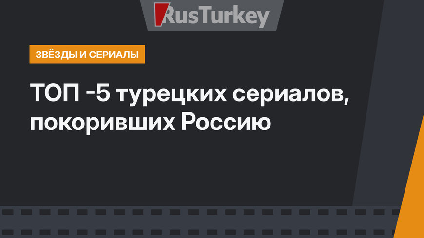 ТОП -5 турецких сериалов, покоривших Россию