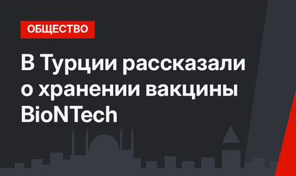 В Турции рассказали о хранении вакцины BioNTech