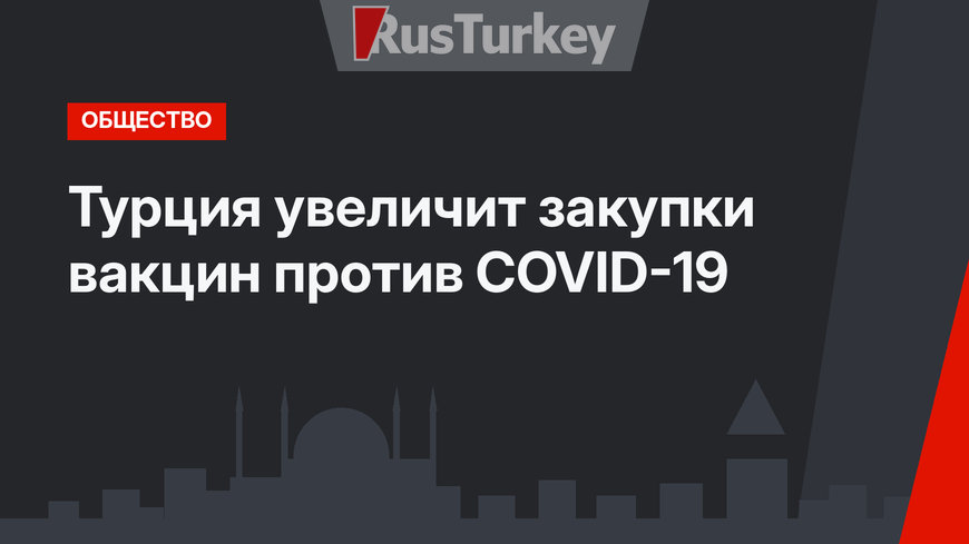  Турция увеличит закупки вакцин против COVID-19