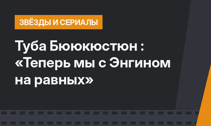  Туба Бююкюстюн : «Теперь мы с Энгином на равных»