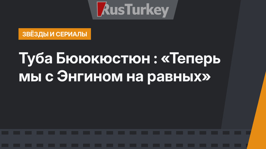 Туба Бююкюстюн : «Теперь мы с Энгином на равных»