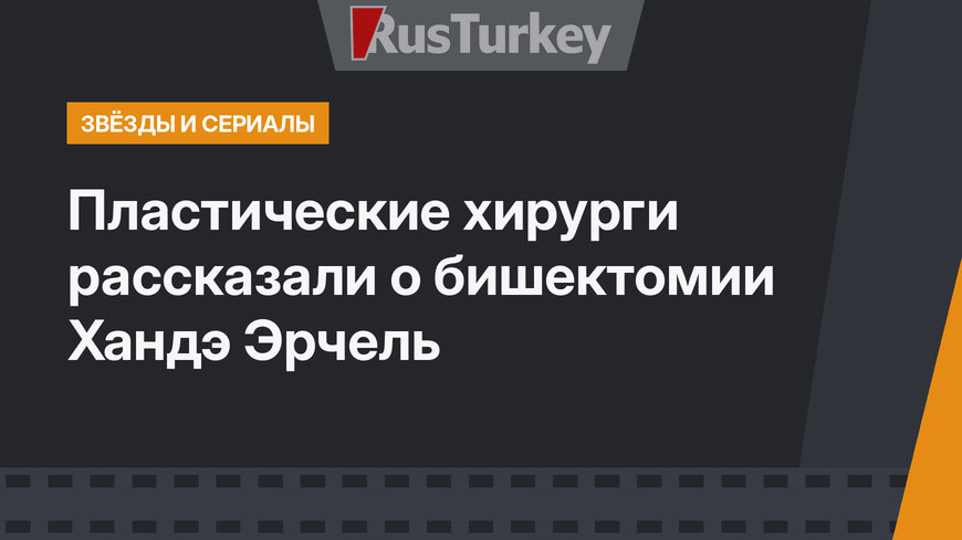 Пластические хирурги рассказали о бишектомии Хандэ Эрчель