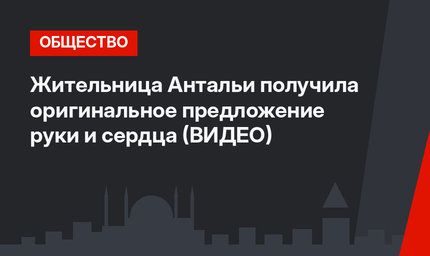 Жительница Антальи получила оригинальное предложение руки и сердца (ВИДЕО)