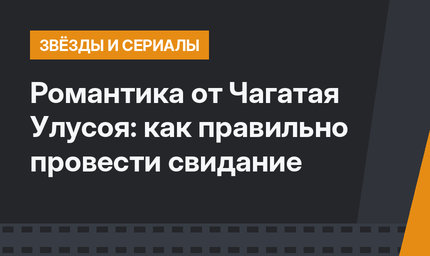  Романтика от Чагатая Улусоя: как правильно провести свидание