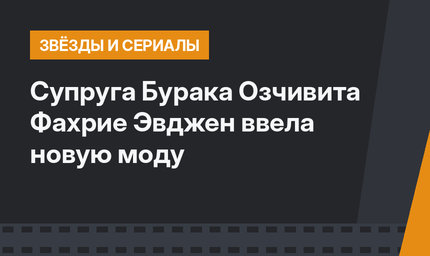 Супруга Бурака Озчивита Фахрие Эвджен ввела новую моду