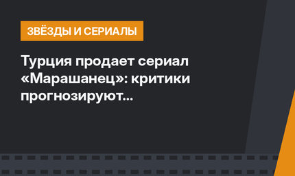 Турция продает сериал «Марашанец»: критики прогнозируют заинтересованность России