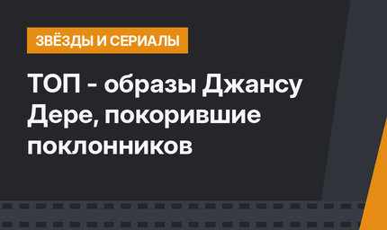 ТОП - образы Джансу Дере, покорившие поклонников