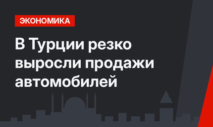 В Турции резко выросли продажи автомобилей