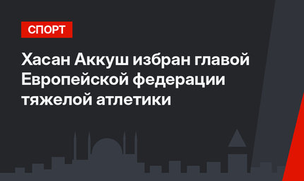 Хасан Аккуш избран главой Европейской федерации тяжелой атлетики