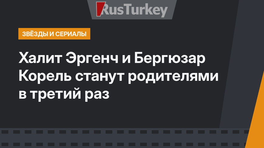 Халит Эргенч и Бергюзар Корель станут родителями в третий раз