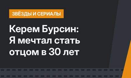 Керем Бурсин: Я мечтал стать отцом в 30 лет