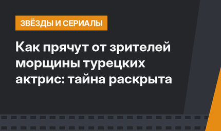 Как прячут от зрителей морщины турецких актрис: тайна раскрыта