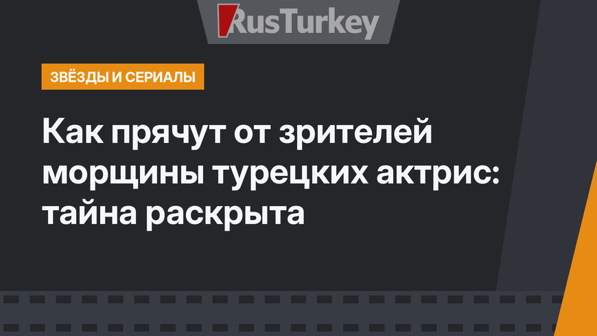 Как прячут от зрителей морщины турецких актрис: тайна раскрыта