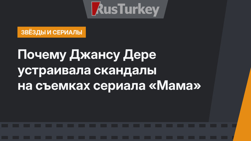 Почему Джансу Дере устраивала скандалы на съемках сериала «Мама»