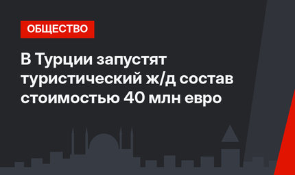 В Турции запустят туристический ж/д состав стоимостью 40 млн евро