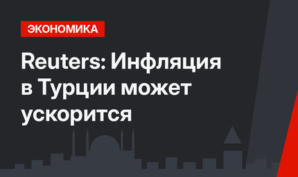 Reuters: Инфляция в Турции может ускорится
