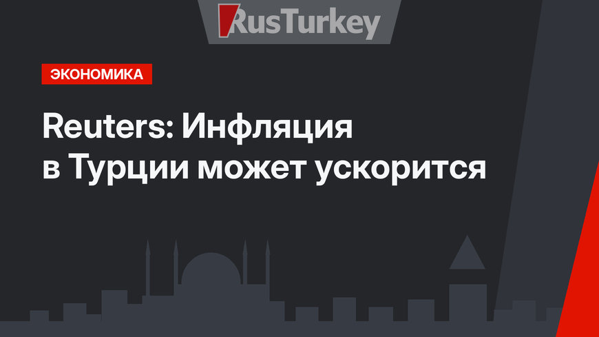 Reuters: Инфляция в Турции может ускорится