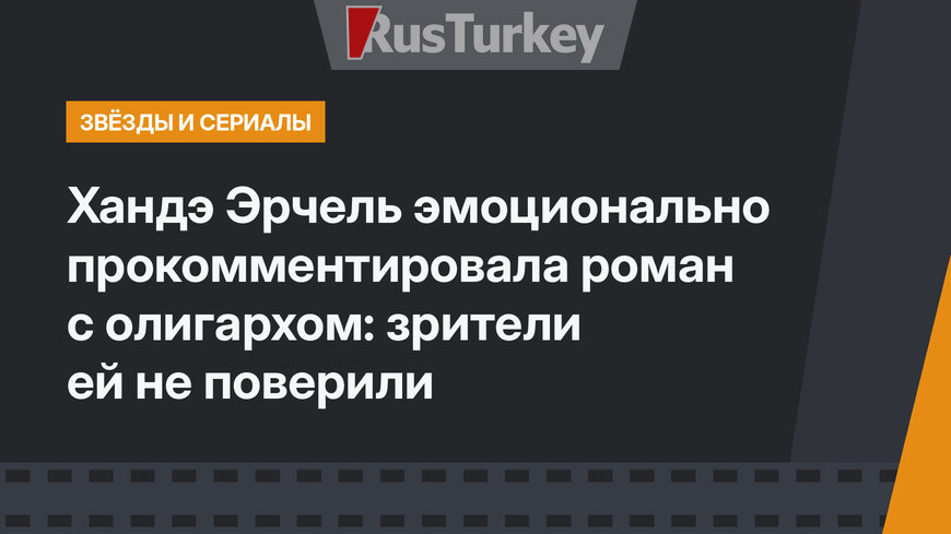 Хандэ Эрчель эмоционально прокомментировала роман с олигархом: зрители ей не поверили