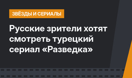 Русские зрители хотят смотреть турецкий сериал «Разведка»
