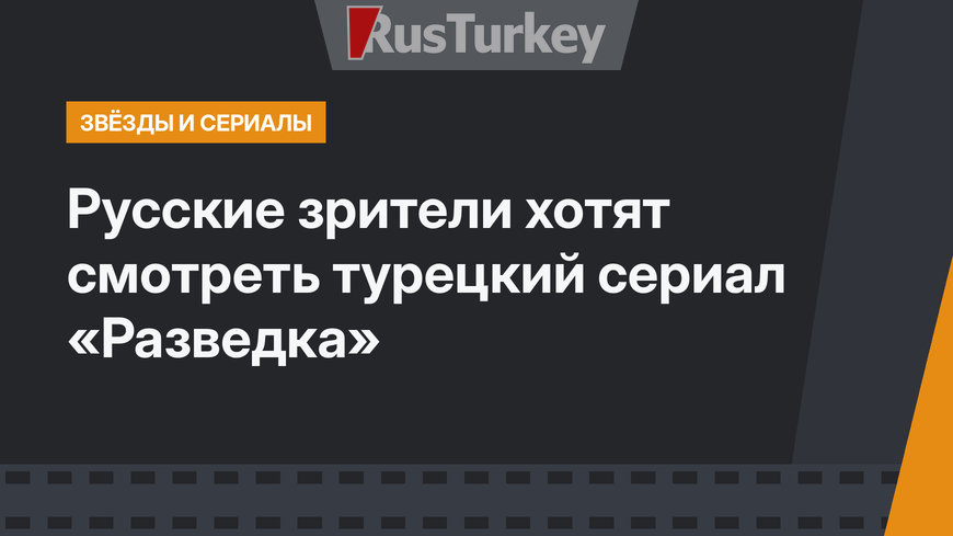 Русские зрители хотят смотреть турецкий сериал «Разведка»