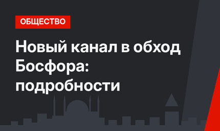 Новый канал в обход Босфора: подробности