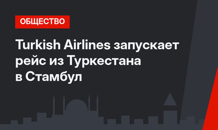 Turkish Airlines запускает рейс из Туркестана в Стамбул