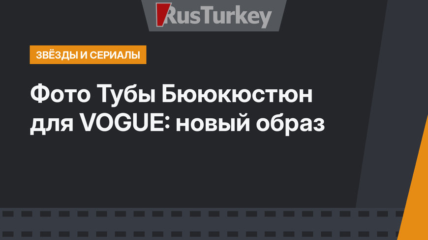 Фото Тубы Бююкюстюн для VOGUE: новый образ