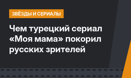 Чем турецкий сериал «Моя мама» покорил русских зрителей