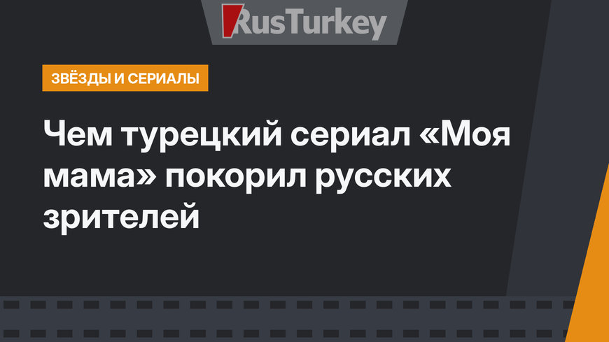 Чем турецкий сериал «Моя мама» покорил русских зрителей