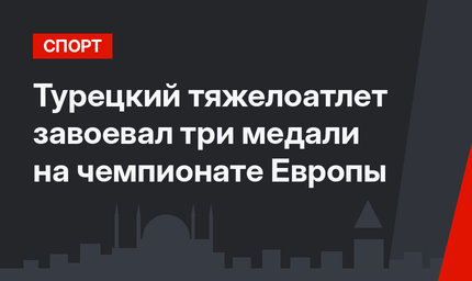 Турецкий тяжелоатлет завоевал три медали на чемпионате Европы