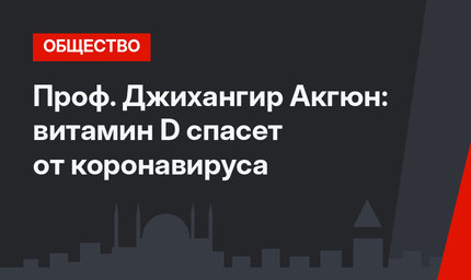  Проф. Джихангир Акгюн: витамин D спасет от коронавируса