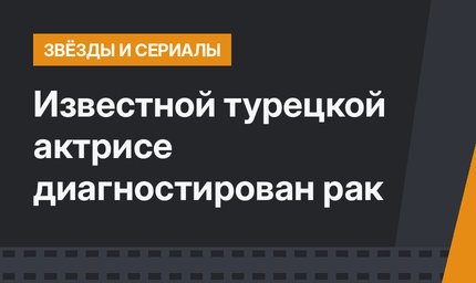 Известной турецкой актрисе диагностирован рак 