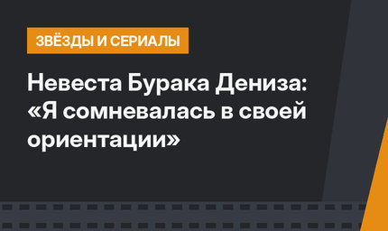 Невеста Бурака Дениза: «Я сомневалась в своей ориентации»